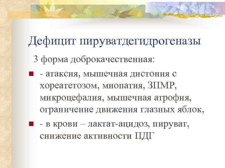 Дефицит пируватдегидрогеназы 3 форма доброкачественная: n - атаксия, мышечная дистония с хореатетозом, миопатия, ЗПМР,