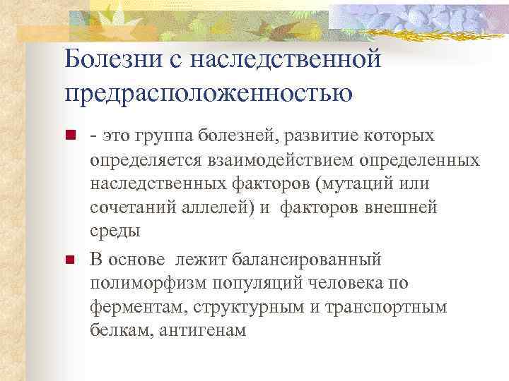Болезни с наследственной предрасположенностью n n - это группа болезней, развитие которых определяется взаимодействием