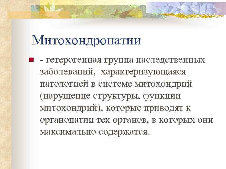 Митохондропатии n - гетерогенная группа наследственных заболеваний, характеризующаяся патологией в системе митохондрий (нарушение структуры,