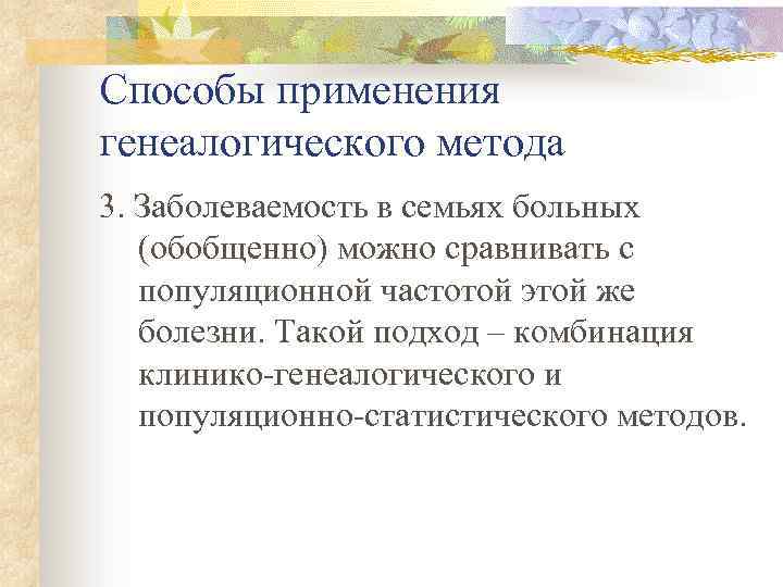Способы применения генеалогического метода 3. Заболеваемость в семьях больных (обобщенно) можно сравнивать с популяционной