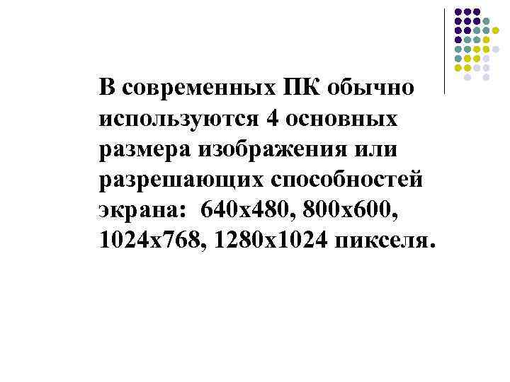 В современных ПК обычно используются 4 основных размера изображения или разрешающих способностей экрана: 640