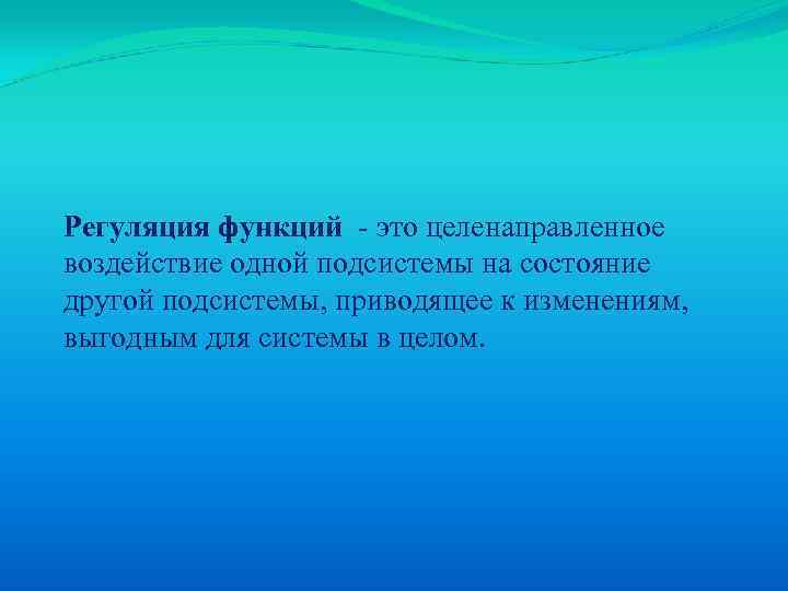 Регуляция функций - это целенаправленное воздействие одной подсистемы на состояние другой подсистемы, приводящее к