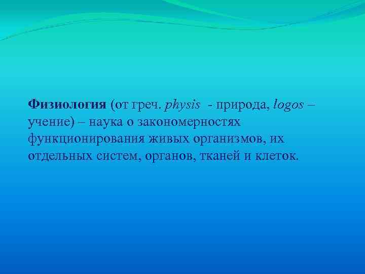 Физиология (от греч. physis - природа, logos – учение) – наука о закономерностях функционирования