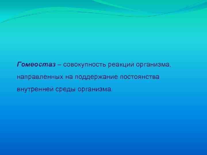 Гомеостаз – совокупность реакций организма, направленных на поддержание постоянства внутренней среды организма. 