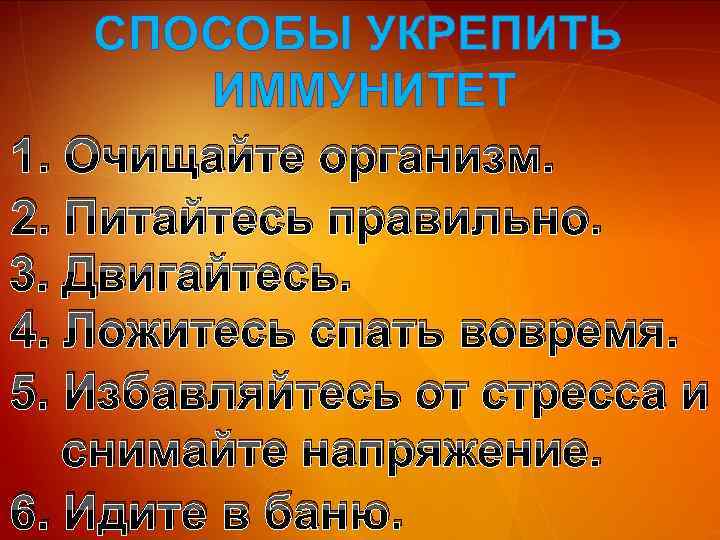 СПОСОБЫ УКРЕПИТЬ ИММУНИТЕТ 1. Очищайте организм. 2. Питайтесь правильно. 3. Двигайтесь. 4. Ложитесь спать