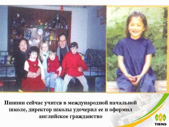 Пинпин сейчас учится в международной начальной школе, директор школы удочерил ее и оформил английское