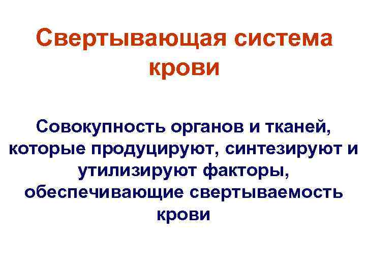 Свертывающая система крови Совокупность органов и тканей, которые продуцируют, синтезируют и утилизируют факторы, обеспечивающие