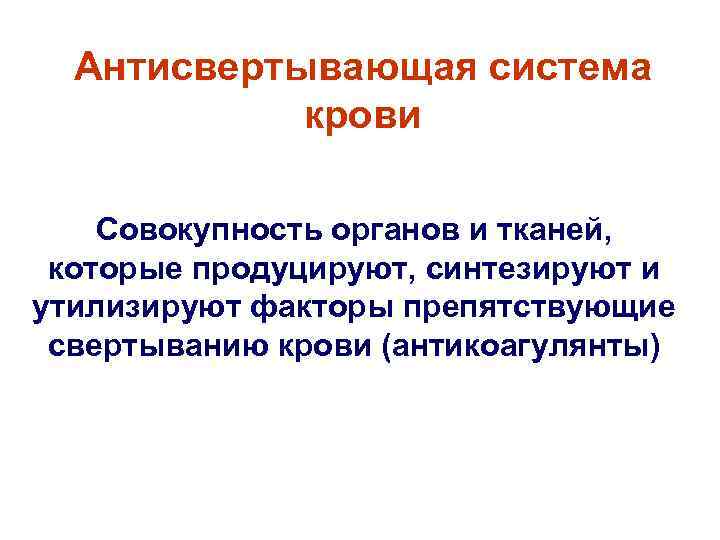 Антисвертывающая система крови Совокупность органов и тканей, которые продуцируют, синтезируют и утилизируют факторы препятствующие