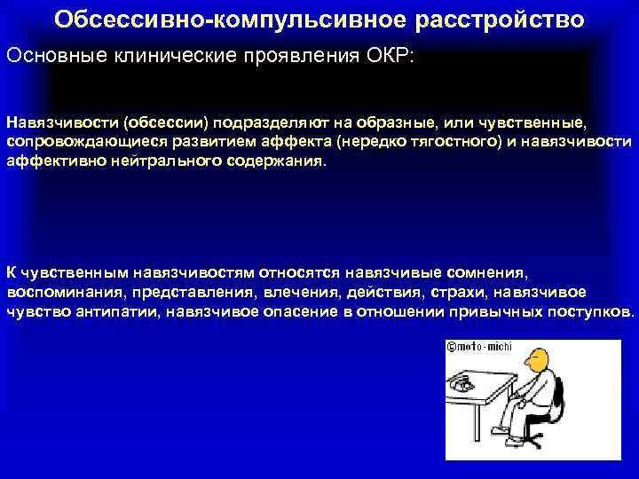 Обсессивно-компульсивное расстройство Основные клинические проявления ОКР: Навязчивости (обсессии) подразделяют на образные, или чувственные, сопровождающиеся