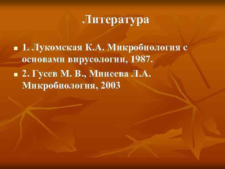 Литература n n 1. Лукомская К. А. Микробиология с основами вирусологии, 1987. 2. Гусев