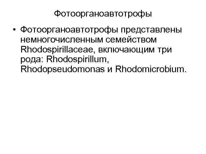 Фотоорганоавтотрофы • Фотоорганоавтотрофы представлены немногочисленным семейством Rhodospirillaceae, включающим три рода: Rhodospirillum, Rhodopseudomonas и Rhodomicrobium.