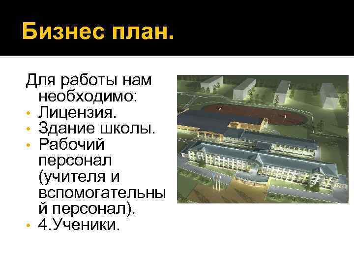 Бизнес план. Для работы нам необходимо: • Лицензия. • Здание школы. • Рабочий персонал