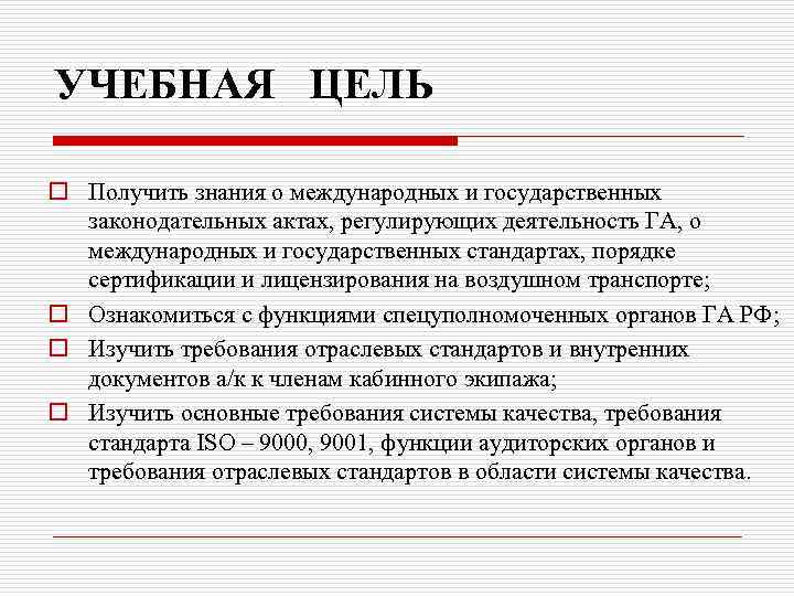 УЧЕБНАЯ ЦЕЛЬ o Получить знания о международных и государственных законодательных актах, регулирующих деятельность ГА,