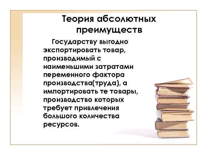 Теория абсолютных преимуществ Государству выгодно экспортировать товар, производимый с наименьшими затратами переменного фактора производства(труда),