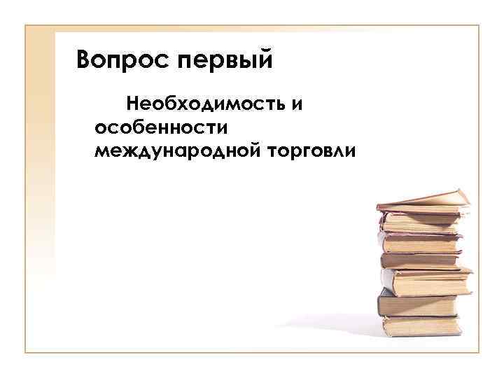 Вопрос первый Необходимость и особенности международной торговли 