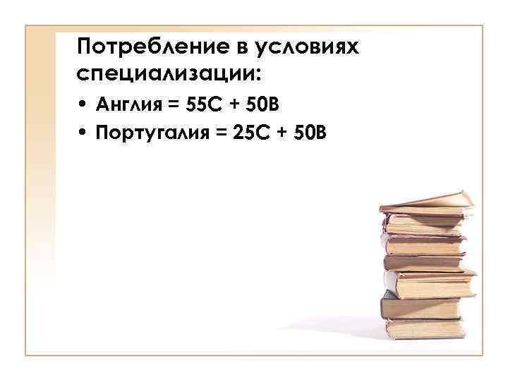 Потребление в условиях специализации: • Англия = 55 С + 50 В • Португалия