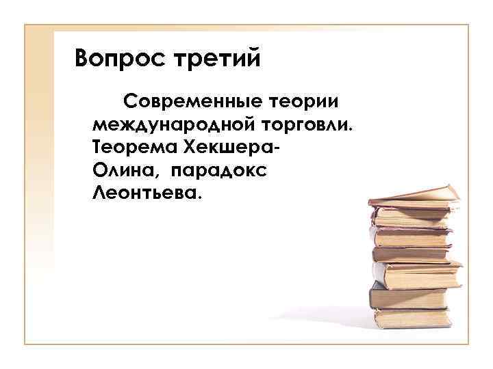 Вопрос третий Современные теории международной торговли. Теорема Хекшера. Олина, парадокс Леонтьева. 