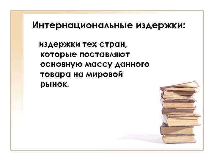Интернациональные издержки: издержки тех стран, которые поставляют основную массу данного товара на мировой рынок.