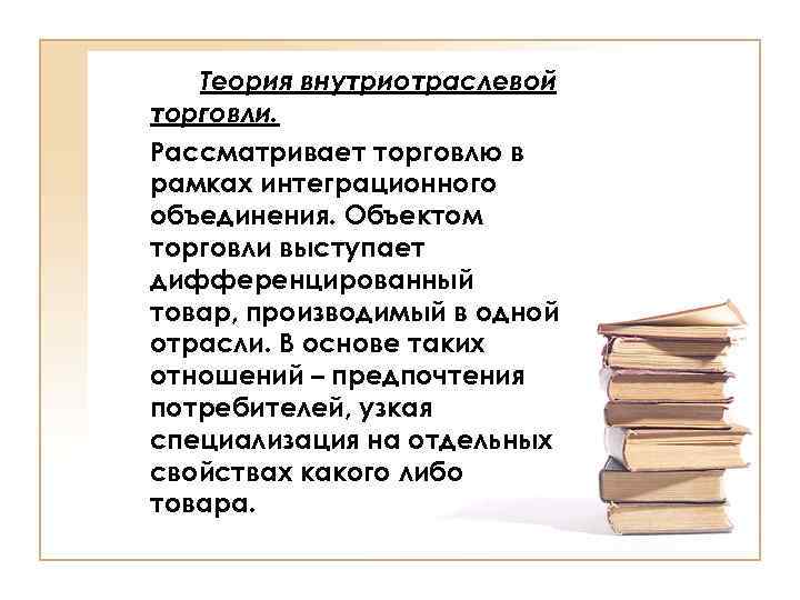 Теория внутриотраслевой торговли. Рассматривает торговлю в рамках интеграционного объединения. Объектом торговли выступает дифференцированный товар,