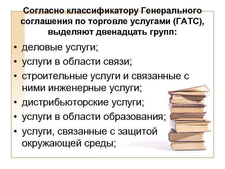 Согласно классификатору Генерального соглашения по торговле услугами (ГАТС), выделяют двенадцать групп: • деловые услуги;