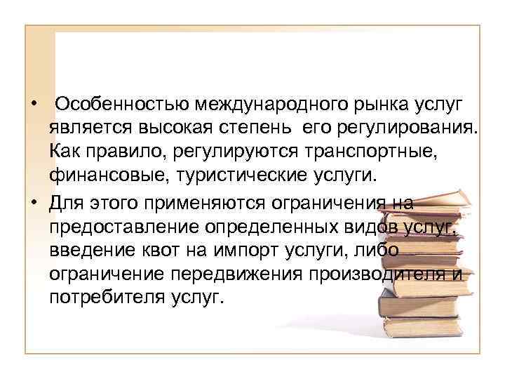  • Особенностью международного рынка услуг является высокая степень его регулирования. Как правило, регулируются