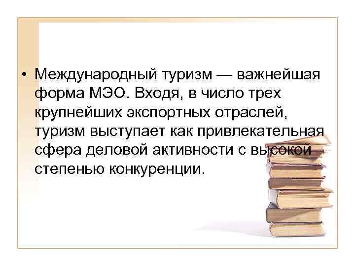  • Международный туризм — важнейшая форма МЭО. Входя, в число трех крупнейших экспортных