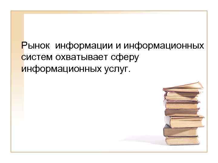 Рынок информации и информационных систем охватывает сферу информационных услуг. 