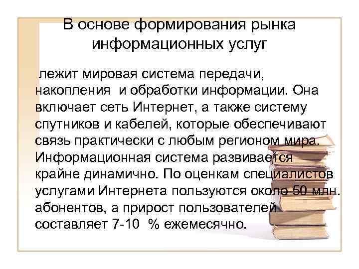 В основе формирования рынка информационных услуг лежит мировая система передачи, накопления и обработки информации.