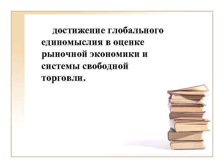 достижение глобального единомыслия в оценке рыночной экономики и системы свободной торговли. 