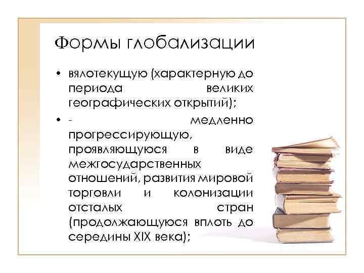 Формы глобализации • вялотекущую (характерную до периода великих географических открытий); • медленно прогрессирующую, проявляющуюся