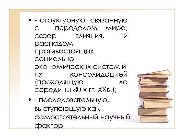  • - структурную, связанную с переделом мира, сфер влияния, и распадом противостоящих социальноэкономических