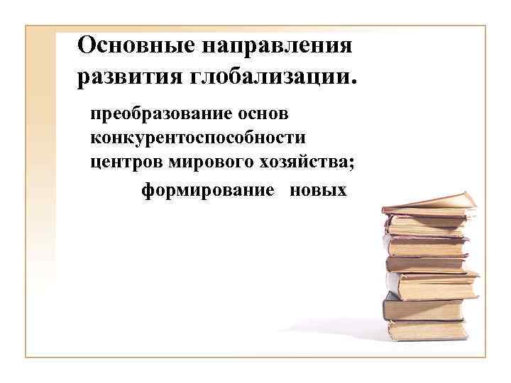 Основные направления развития глобализации. преобразование основ конкурентоспособности центров мирового хозяйства; формирование новых 