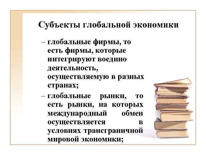 Субъекты глобальной экономики – глобальные фирмы, то есть фирмы, которые интегрируют воедино деятельность, осуществляемую