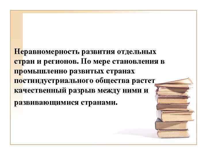 Неравномерность развития отдельных стран и регионов. По мере становления в промышленно развитых странах постиндустриального