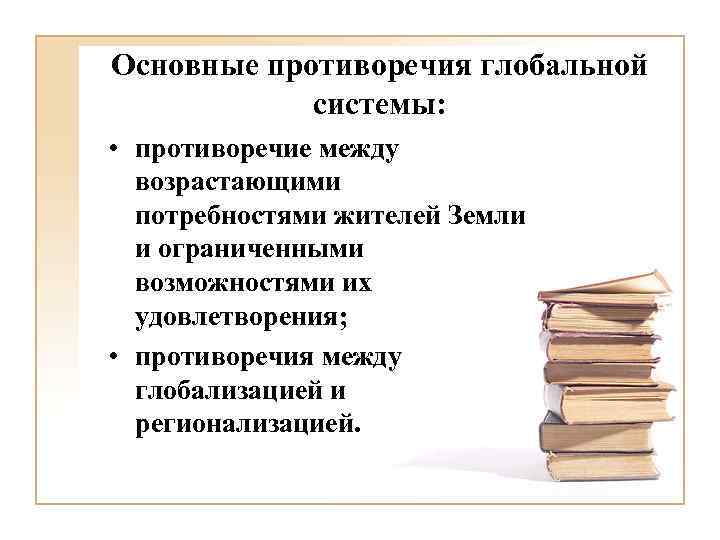 Основные противоречия глобальной системы: • противоречие между возрастающими потребностями жителей Земли и ограниченными возможностями