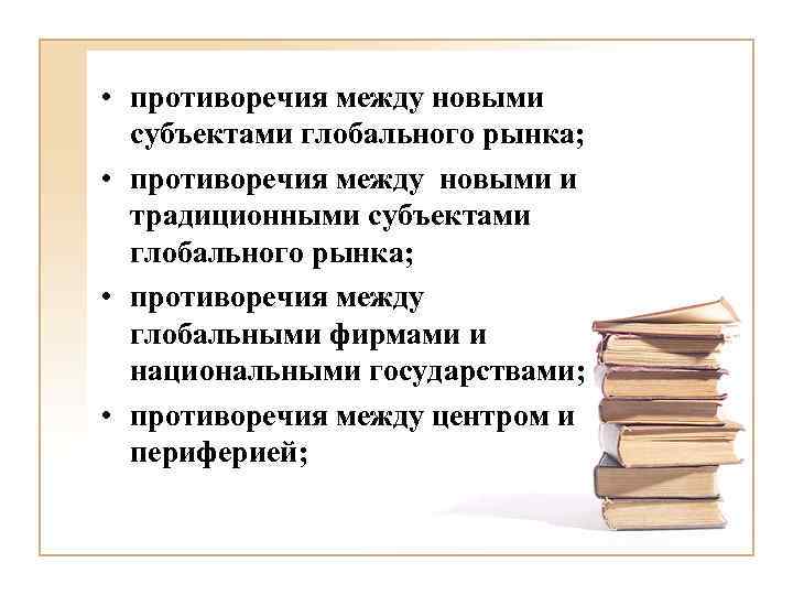  • противоречия между новыми субъектами глобального рынка; • противоречия между новыми и традиционными