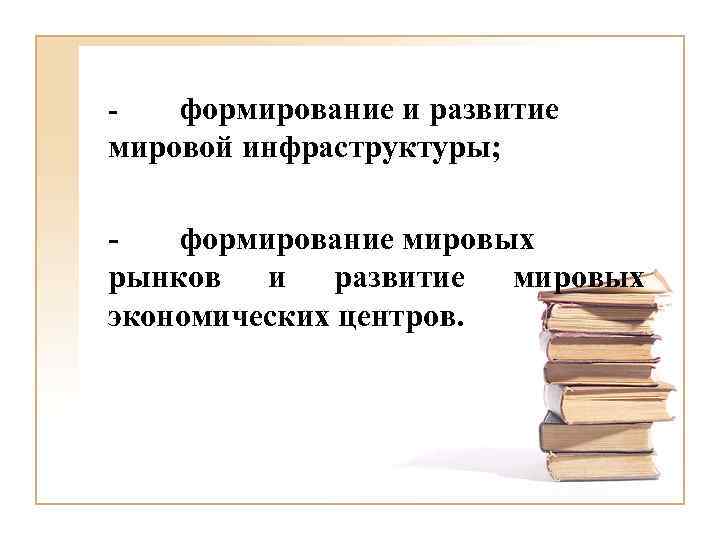 формирование и развитие мировой инфраструктуры; - формирование мировых рынков и развитие мировых экономических центров.