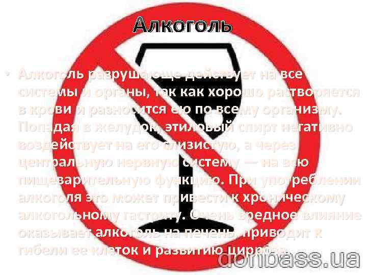 Алкоголь • Алкоголь разрушающе действует на все системы и органы, так как хорошо растворяется