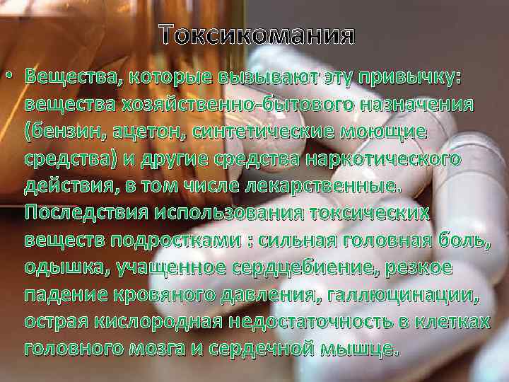 Токсикомания • Вещества, которые вызывают эту привычку: вещества хозяйственно-бытового назначения (бензин, ацетон, синтетические моющие