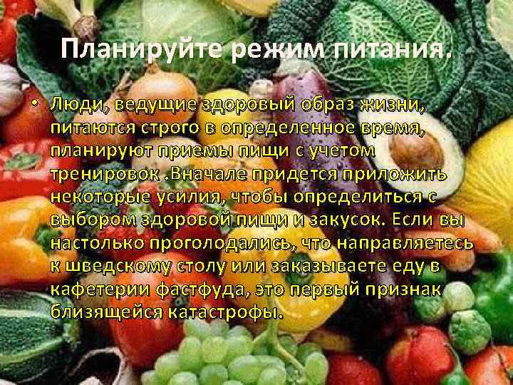 Планируйте режим питания. • Люди, ведущие здоровый образ жизни, питаются строго в определенное время,