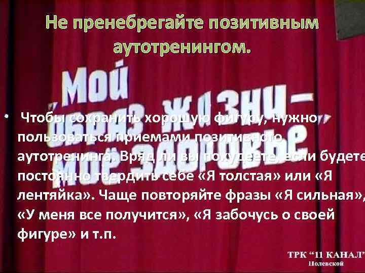 Не пренебрегайте позитивным аутотренингом. • Чтобы сохранить хорошую фигуру, нужно пользоваться приемами позитивного аутотренинга.