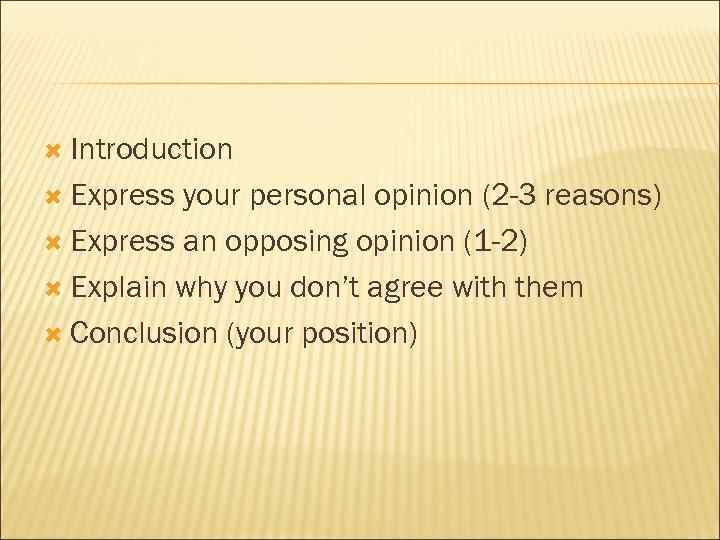  Introduction Express your personal opinion (2 -3 reasons) Express an opposing opinion (1