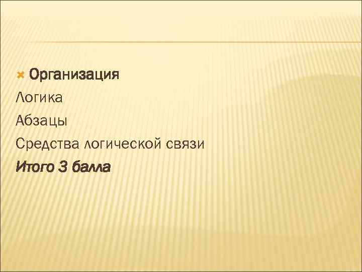  Организация Логика Абзацы Средства логической связи Итого 3 балла 