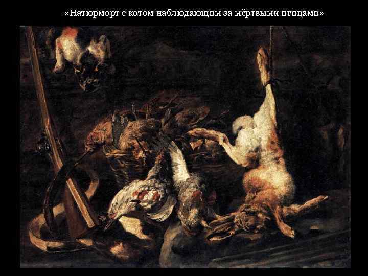  «Натюрморт с котом наблюдающим за мёртвыми птицами» 