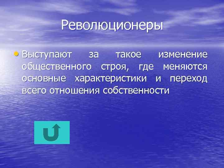 Революционеры • Выступают за такое изменение общественного строя, где меняются основные характеристики и переход