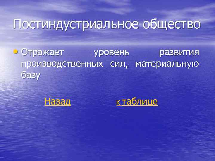 Постиндустриальное общество • Отражает уровень развития производственных сил, материальную базу Назад К таблице 