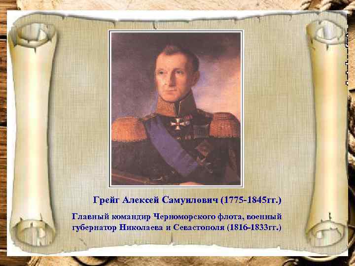 Грейг Алексей Самуилович (1775 -1845 гг. ) Главный командир Черноморского флота, военный губернатор Николаева