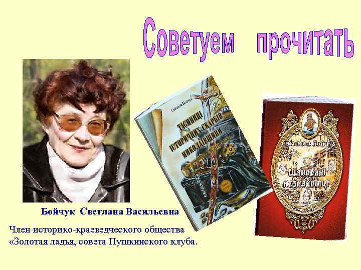 Бойчук Светлана Васильевна Член историко-краеведческого общества «Золотая ладья, совета Пушкинского клуба. 