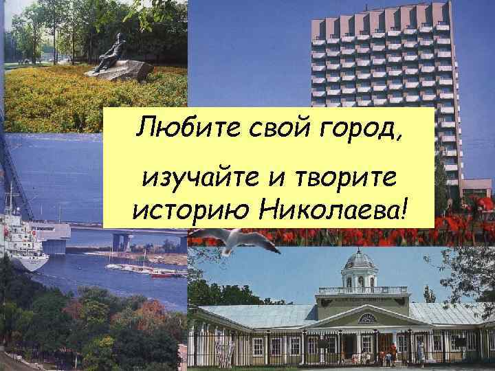 Любите свой город, изучайте и творите историю Николаева! 
