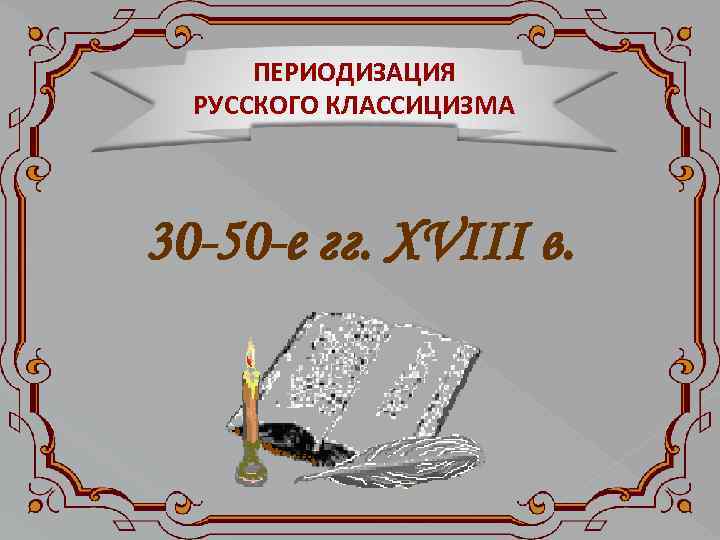 ПЕРИОДИЗАЦИЯ РУССКОГО КЛАССИЦИЗМА 30 -50 -е гг. ХVIII в. 